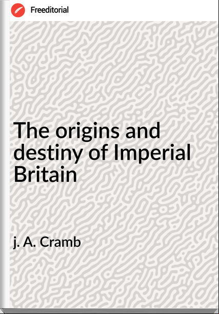 j. A. Cramb - The origins and destiny of Imperial Britain