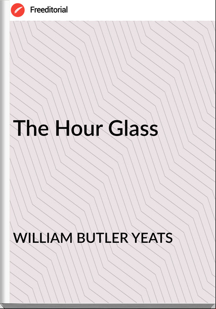 WILLIAM BUTLER YEATS The Hour Glass
