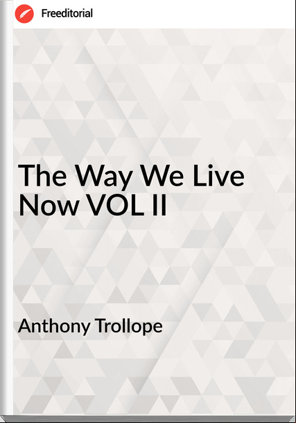 Anthony Trollope - The Way We Live Now VOL II