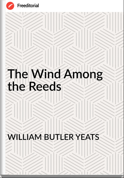 WILLIAM BUTLER YEATS The Wind Among the Reeds
