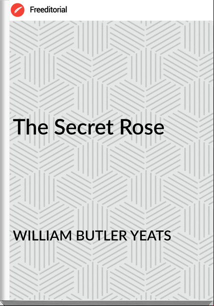 WILLIAM BUTLER YEATS The Secret Rose