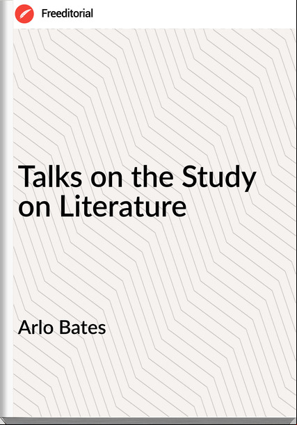 Arlo Bates - Talks on the Study on Literature
