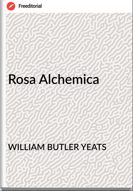 WILLIAM BUTLER YEATS Rosa Alchemica