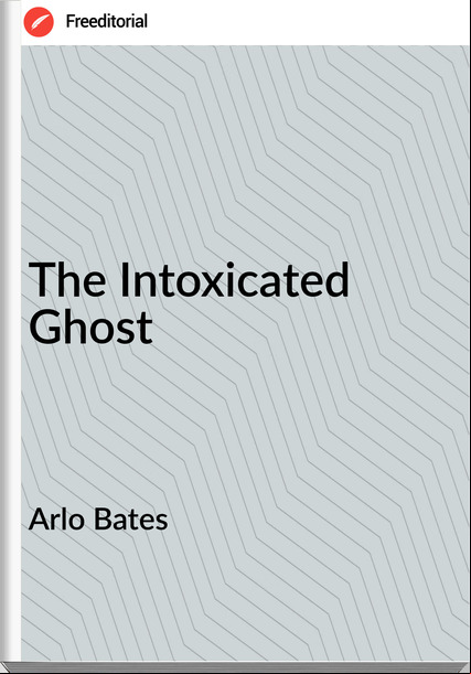 Arlo Bates - The Intoxicated Ghost