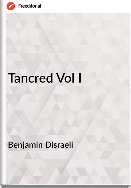 Benjamin Disraeli - Tancred Vol I