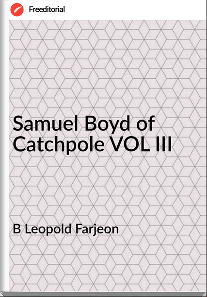 B Leopold Farjeon - Samuel Boyd of Catchpole VOL III