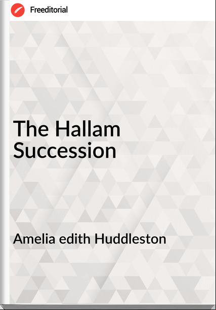 Amelia edith Huddleston - The Hallam Succession