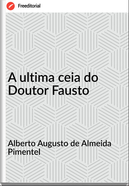 Alberto Augusto de Almeida Pimentel - A ultima ceia do Doutor Fausto