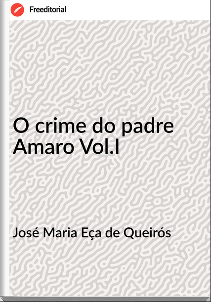 José Maria Eça de Queirós O crime do padre Amaro Vol.I