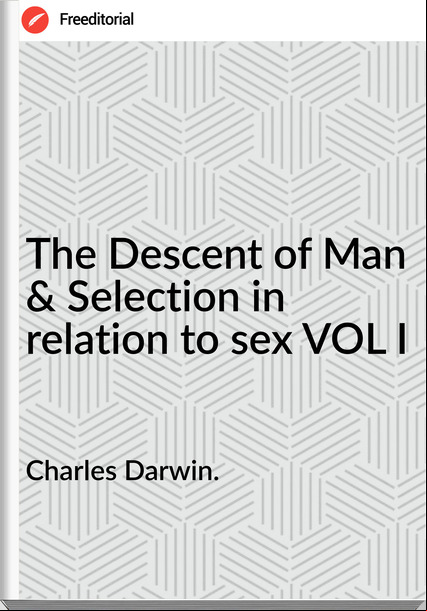 Charles Darwin. The Descent of Man & Selection in relation to sex VOL I