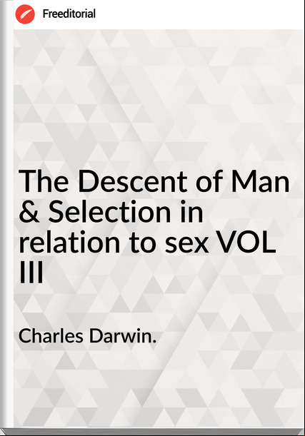 Charles Darwin. The Descent of Man & Selection in relation to sex VOL III