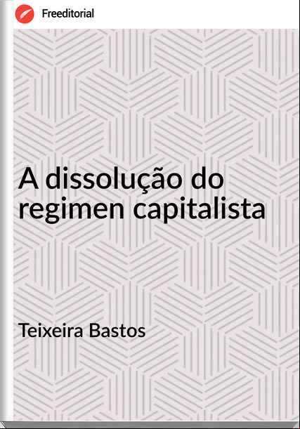 Teixeira Bastos - A dissolução do regimen capitalista