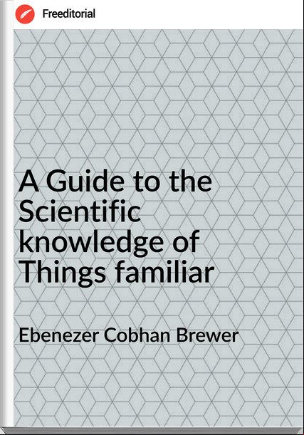 Ebenezer Cobhan Brewer - A Guide to the Scientific knowledge of Things familiar