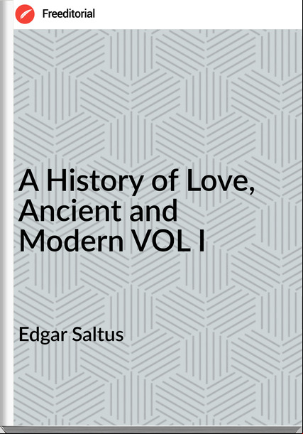 Edgar Saltus - A History of Love, Ancient and Modern VOL I
