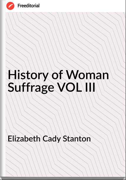 Elizabeth Cady Stanton - History of Woman Suffrage VOL III