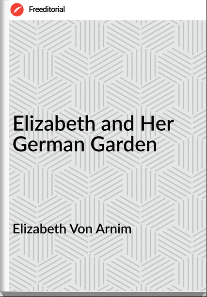 Elizabeth Von Arnim - Elizabeth and Her German Garden