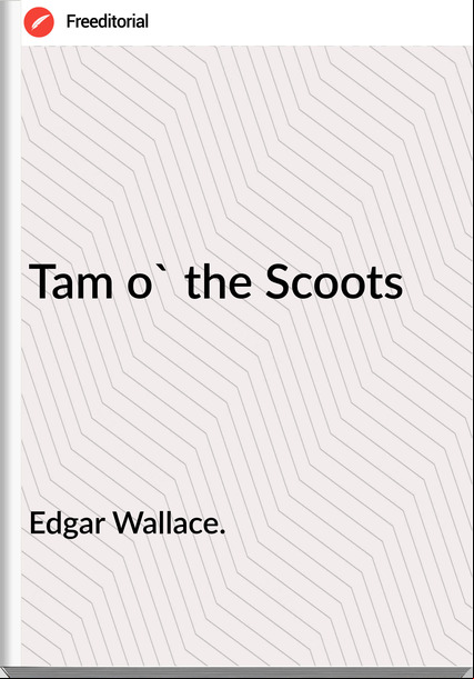 Edgar Wallace. Tam o' the Scoots