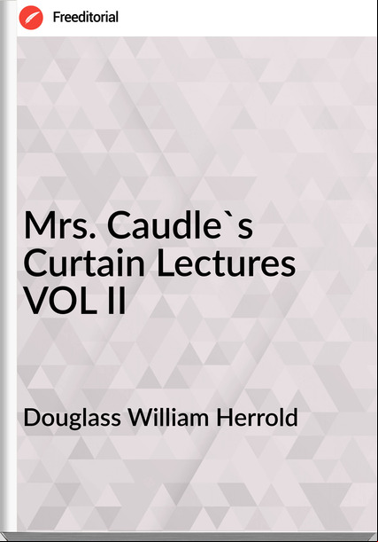 Douglass William Herrold - Mrs. Caudle's Curtain Lectures VOL II