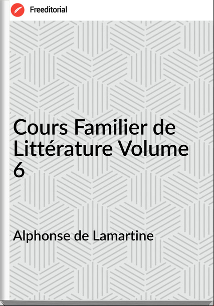 Alphonse de Lamartine - Cours Familier de Littérature Volume 6