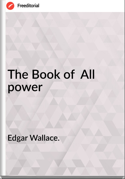 Edgar Wallace. The Book of  All power