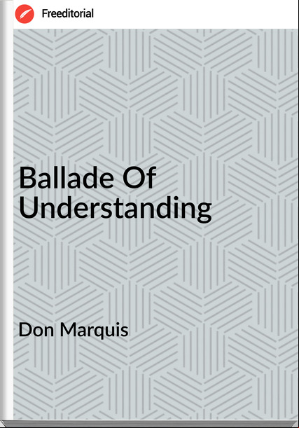 Don Marquis - Ballade Of Understanding