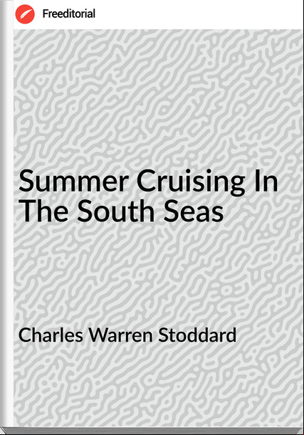 Charles Warren Stoddard - Summer Cruising In The South Seas