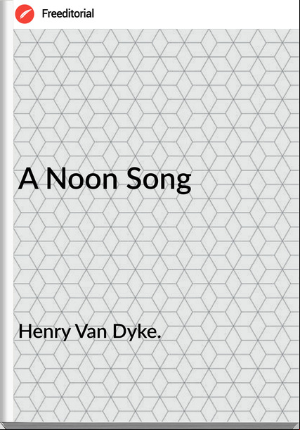 Henry Van Dyke. - A Noon Song
