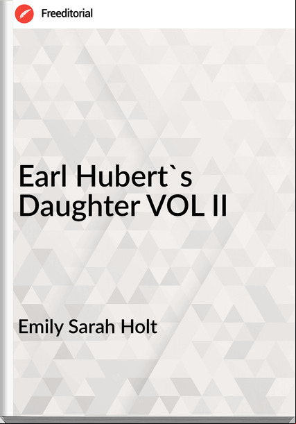 Emily Sarah Holt - Earl Hubert's Daughter VOL II