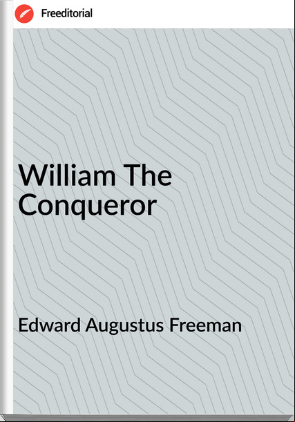 Edward Augustus Freeman - William The Conqueror