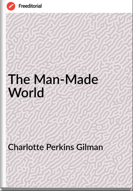 Charlotte Perkins Gilman The Man-Made World