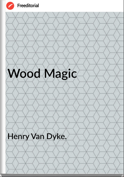 Henry Van Dyke. - Wood Magic