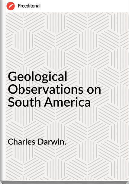 Charles Darwin. Geological Observations on South America