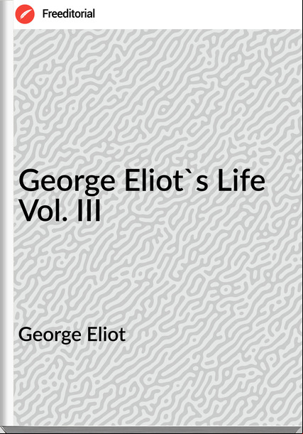 George Eliot - George Eliot's Life Vol. III