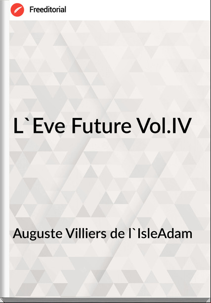 Auguste Villiers de l'IsleAdam - L'Eve Future Vol.IV
