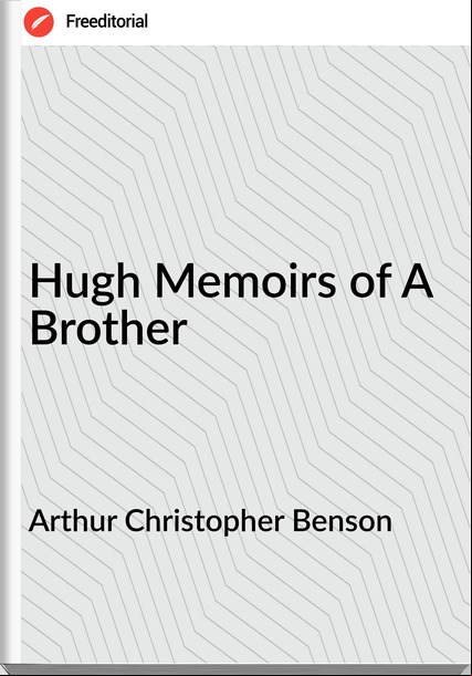 Arthur Christopher Benson - Hugh Memoirs of A Brother