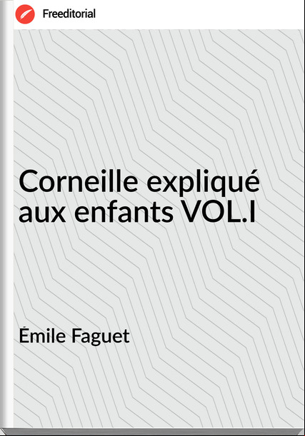 Émile Faguet - Corneille expliqué aux enfants VOL.I