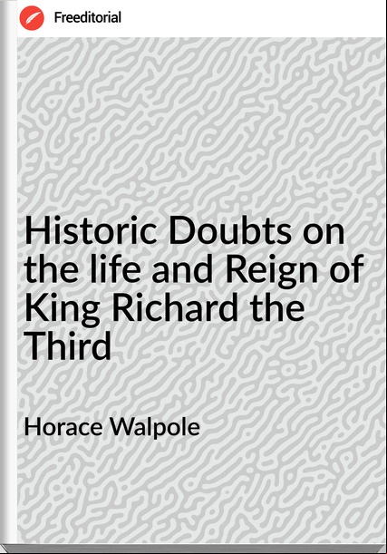 Horace Walpole - Historic Doubts on the life and Reign of King Richard the Third