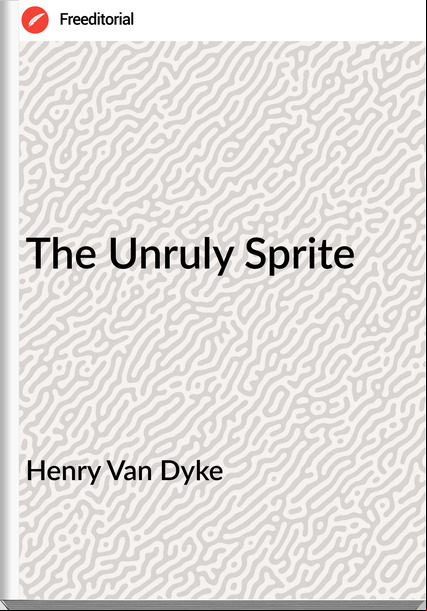 Henry Van Dyke - The Unruly Sprite