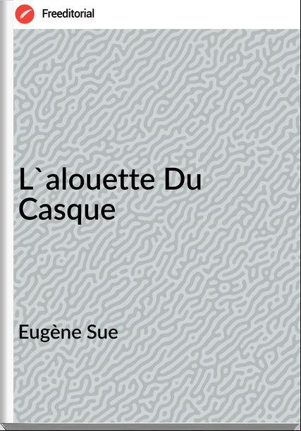 Eugène Sue - L'alouette Du Casque