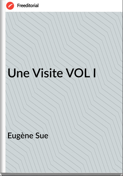 Eugène Sue - Une Visite VOL I