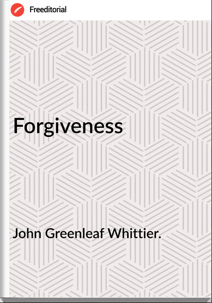 John Greenleaf Whittier. - Forgiveness