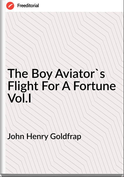 John Henry Goldfrap - The Boy Aviator's Flight For A Fortune Vol.I