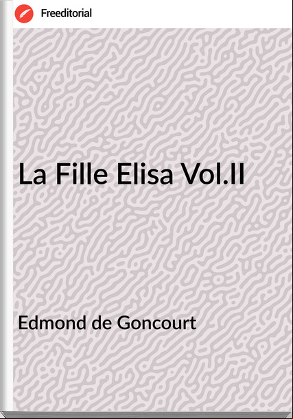 Edmond de Goncourt La Fille Elisa Vol.II