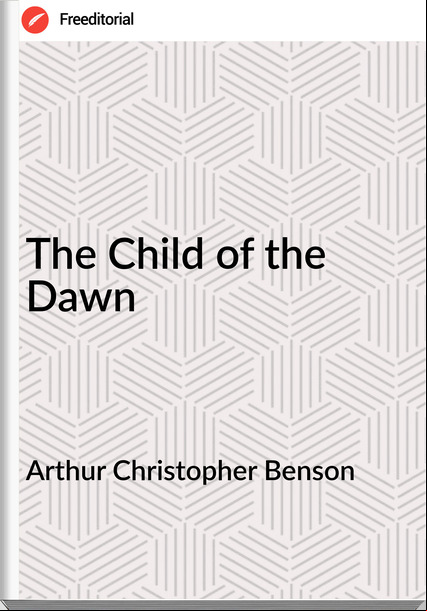Arthur Christopher Benson The Child of the Dawn