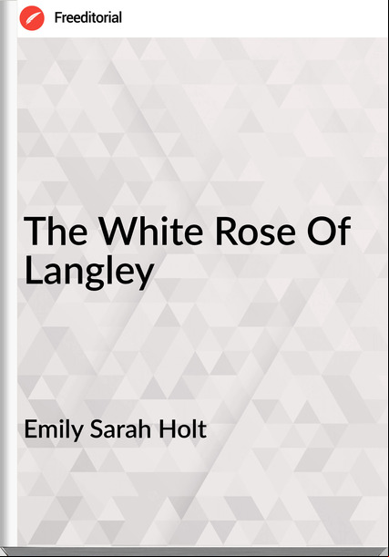 Emily Sarah Holt The White Rose Of Langley