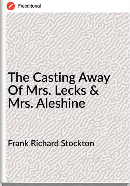 Frank Richard Stockton - The Casting Away Of Mrs. Lecks & Mrs. Aleshine