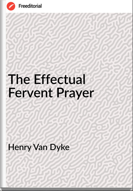 Henry Van Dyke - The Effectual Fervent Prayer