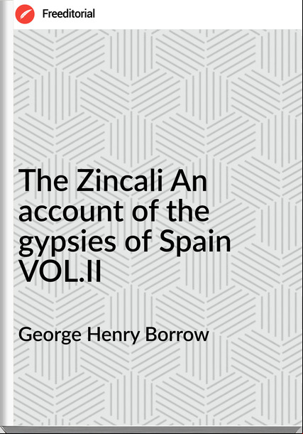 George Henry Borrow - The Zincali An  of the gypsies of Spain VOL.II