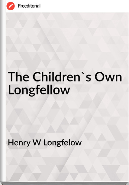 Henry W Longfelow - The Children's Own Longfellow