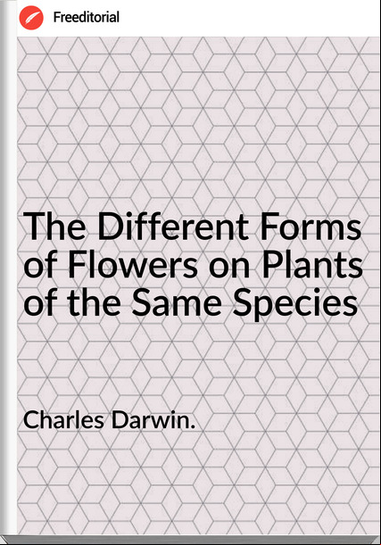 Charles Darwin. The Different Forms of Flowers on Plants of the Same Species